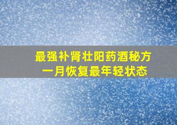 最强补肾壮阳药酒秘方 一月恢复最年轻状态